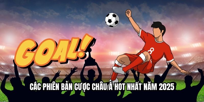 Các phiên bản cược Châu Á hot nhất năm 2025